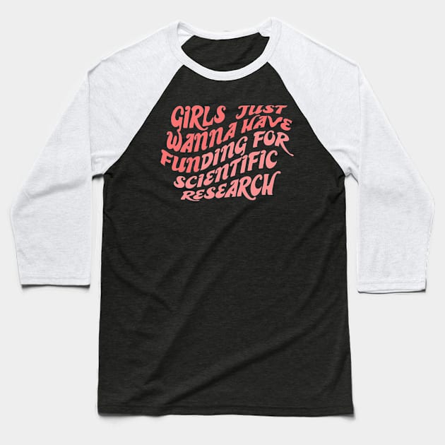 Girls just wanna have funding for scientific research Baseball T-Shirt by ZEFMAG